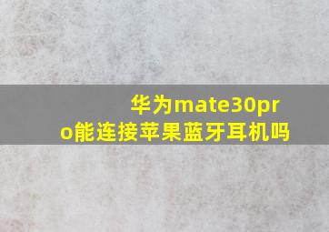 华为mate30pro能连接苹果蓝牙耳机吗