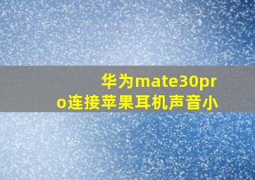 华为mate30pro连接苹果耳机声音小