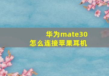 华为mate30怎么连接苹果耳机