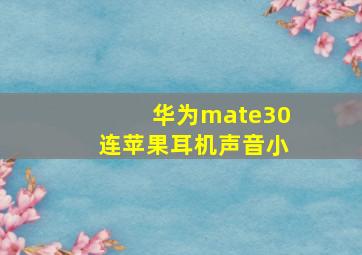 华为mate30连苹果耳机声音小