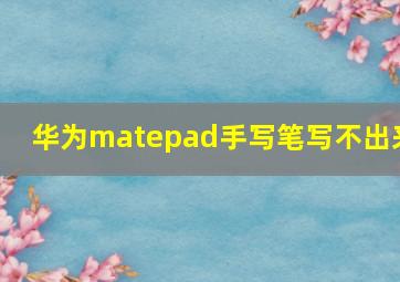 华为matepad手写笔写不出来