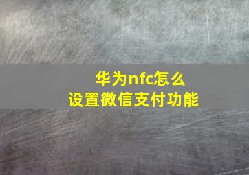 华为nfc怎么设置微信支付功能