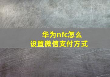 华为nfc怎么设置微信支付方式