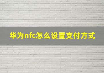 华为nfc怎么设置支付方式