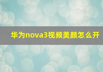 华为nova3视频美颜怎么开