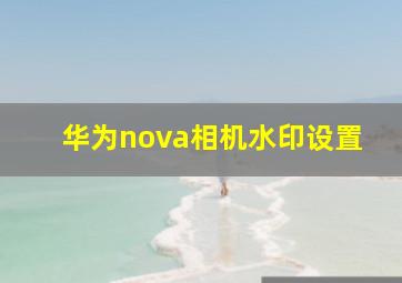 华为nova相机水印设置