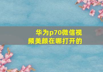 华为p70微信视频美颜在哪打开的