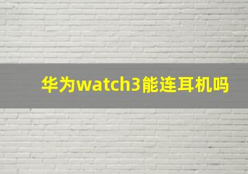 华为watch3能连耳机吗