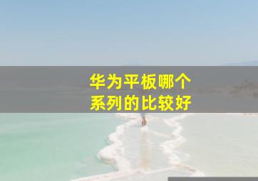 华为平板哪个系列的比较好