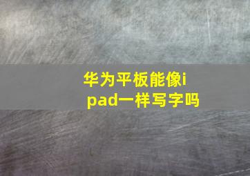 华为平板能像ipad一样写字吗