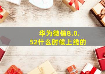 华为微信8.0.52什么时候上线的