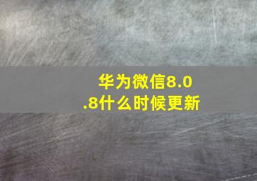 华为微信8.0.8什么时候更新