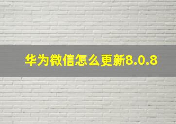 华为微信怎么更新8.0.8