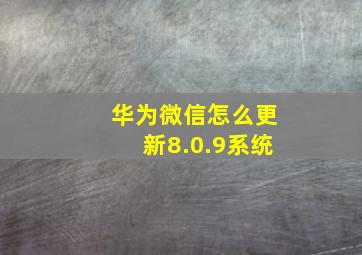 华为微信怎么更新8.0.9系统