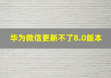 华为微信更新不了8.0版本