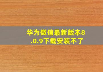 华为微信最新版本8.0.9下载安装不了