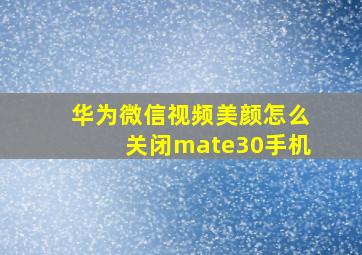 华为微信视频美颜怎么关闭mate30手机