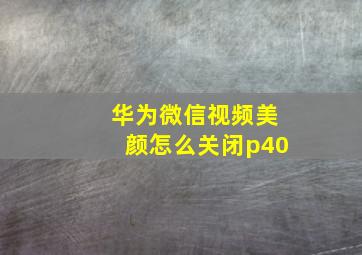 华为微信视频美颜怎么关闭p40