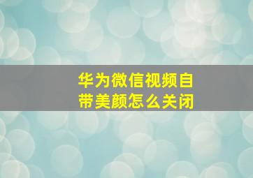 华为微信视频自带美颜怎么关闭