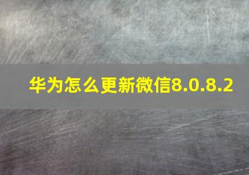 华为怎么更新微信8.0.8.2