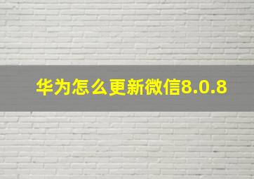 华为怎么更新微信8.0.8