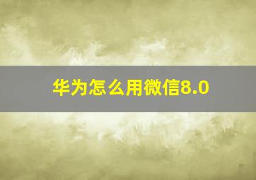 华为怎么用微信8.0