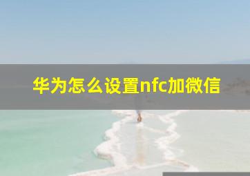 华为怎么设置nfc加微信