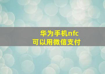 华为手机nfc可以用微信支付