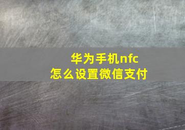 华为手机nfc怎么设置微信支付