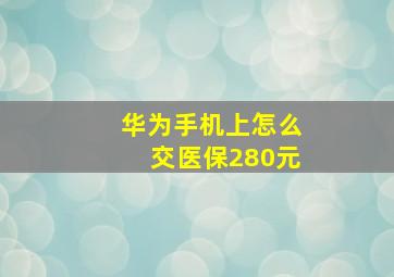 华为手机上怎么交医保280元