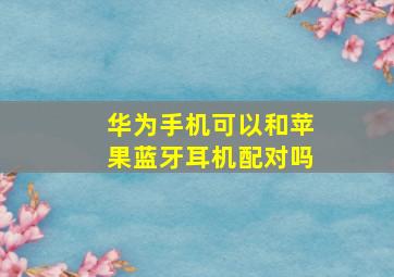 华为手机可以和苹果蓝牙耳机配对吗