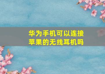 华为手机可以连接苹果的无线耳机吗