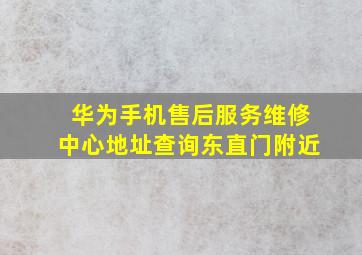 华为手机售后服务维修中心地址查询东直门附近