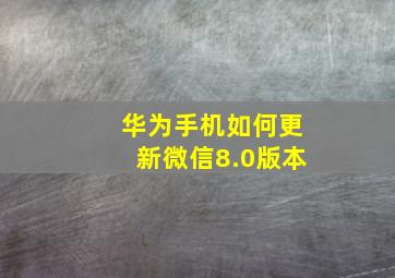 华为手机如何更新微信8.0版本