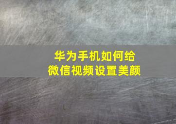 华为手机如何给微信视频设置美颜