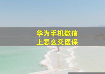 华为手机微信上怎么交医保