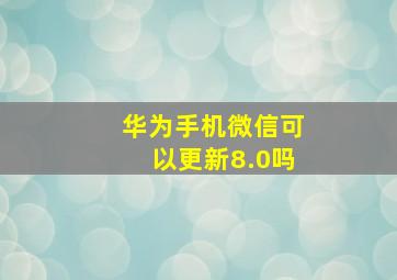 华为手机微信可以更新8.0吗