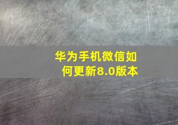 华为手机微信如何更新8.0版本