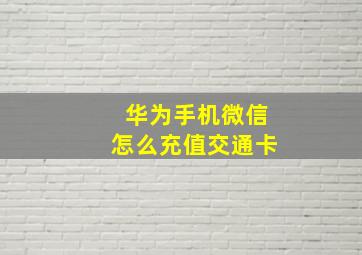 华为手机微信怎么充值交通卡