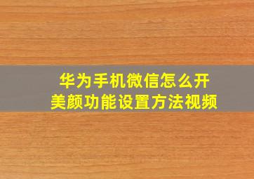 华为手机微信怎么开美颜功能设置方法视频