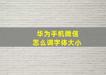 华为手机微信怎么调字体大小