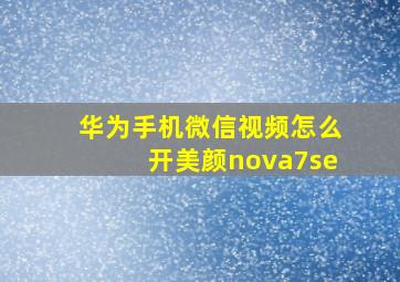 华为手机微信视频怎么开美颜nova7se