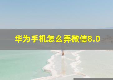 华为手机怎么弄微信8.0