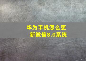 华为手机怎么更新微信8.0系统