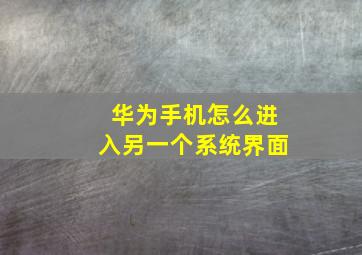 华为手机怎么进入另一个系统界面