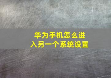 华为手机怎么进入另一个系统设置