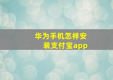 华为手机怎样安装支付宝app