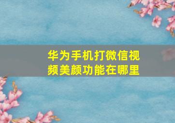 华为手机打微信视频美颜功能在哪里