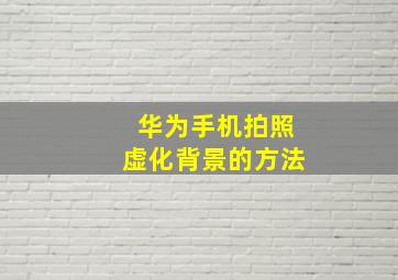 华为手机拍照虚化背景的方法