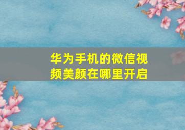 华为手机的微信视频美颜在哪里开启